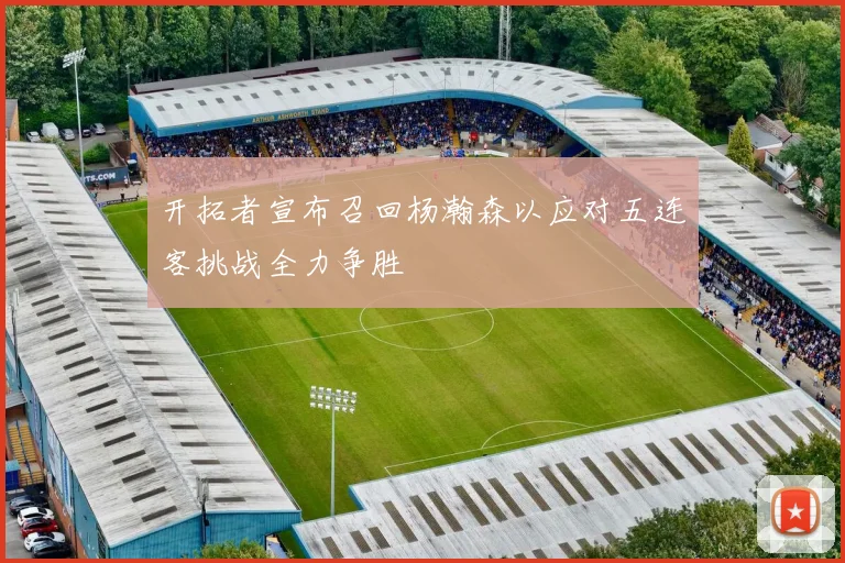 开拓者宣布召回杨瀚森以应对五连客挑战全力争胜