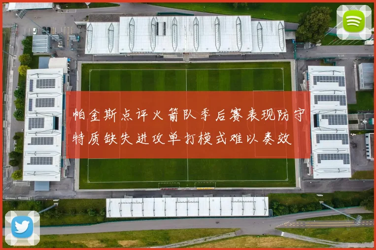 帕金斯点评火箭队季后赛表现防守特质缺失进攻单打模式难以奏效