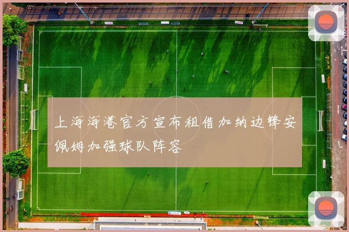 上海海港官方宣布租借加纳边锋安佩姆加强球队阵容