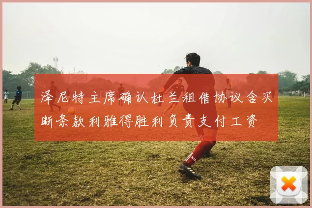 泽尼特主席确认杜兰租借协议含买断条款利雅得胜利负责支付工资
