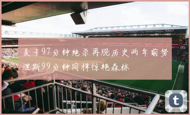麦卡97分钟绝杀再现历史两年前努涅斯99分钟同样惊艳森林