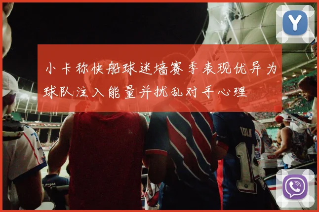 小卡称快船球迷墙赛季表现优异为球队注入能量并扰乱对手心理