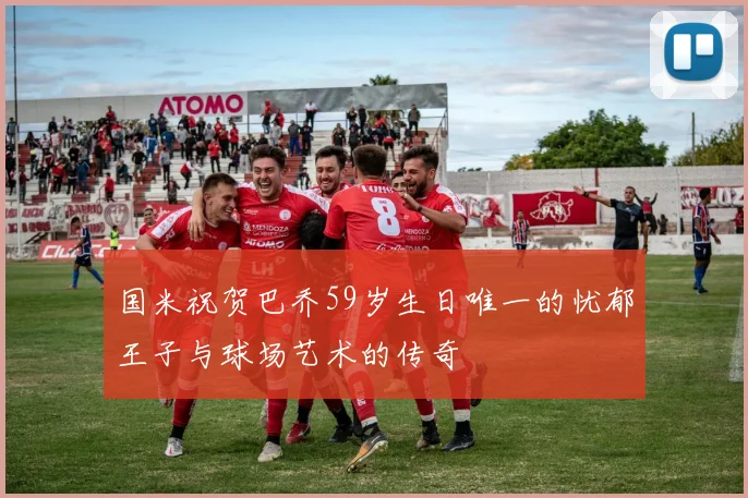 国米祝贺巴乔59岁生日唯一的忧郁王子与球场艺术的传奇