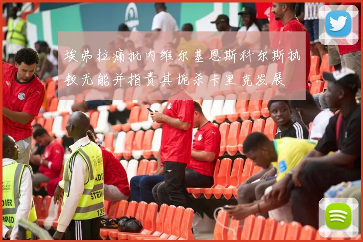 埃弗拉痛批内维尔基恩斯科尔斯执教无能并指责其扼杀卡里克发展