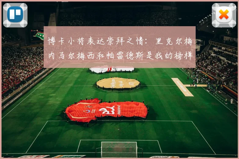 博卡小将表达崇拜之情：里克尔梅内马尔梅西和帕雷德斯是我的榜样