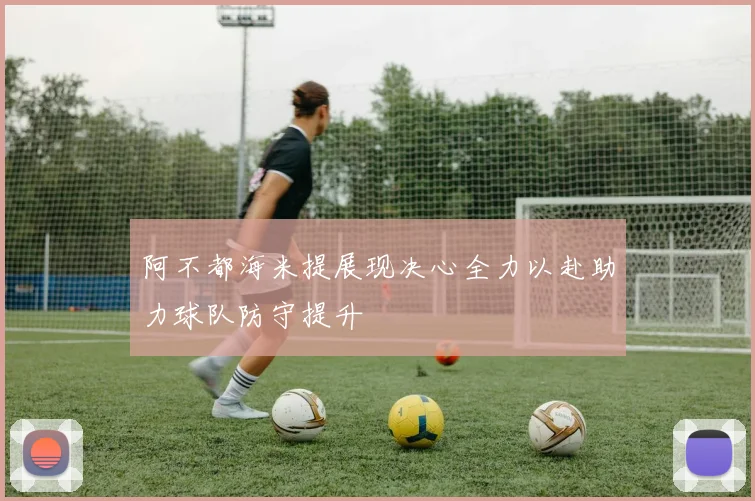 阿不都海米提展现决心全力以赴助力球队防守提升