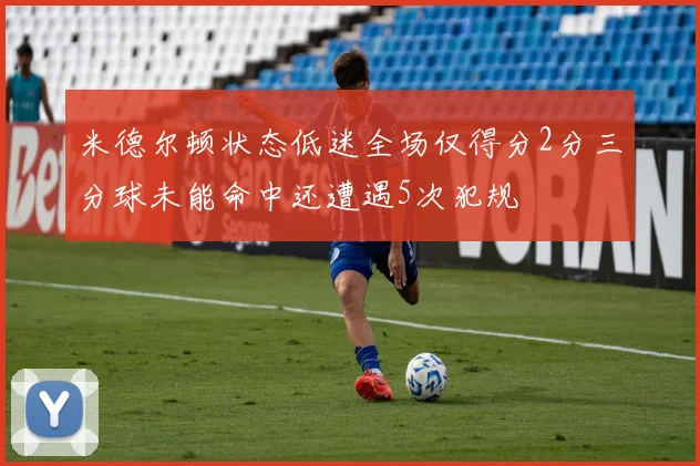 米德尔顿状态低迷全场仅得分2分三分球未能命中还遭遇5次犯规
